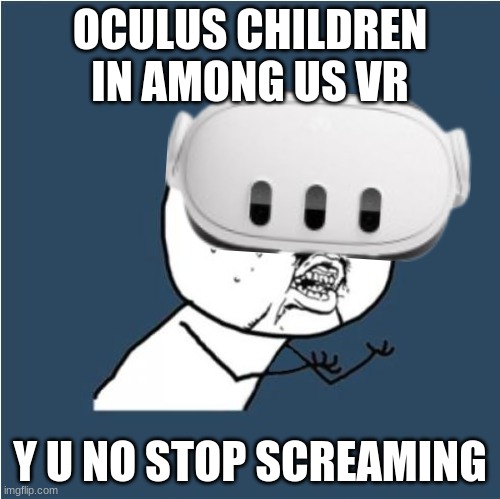 POV Oculus children | OCULUS CHILDREN IN AMONG US VR; Y U NO STOP SCREAMING | image tagged in y u no | made w/ Imgflip meme maker