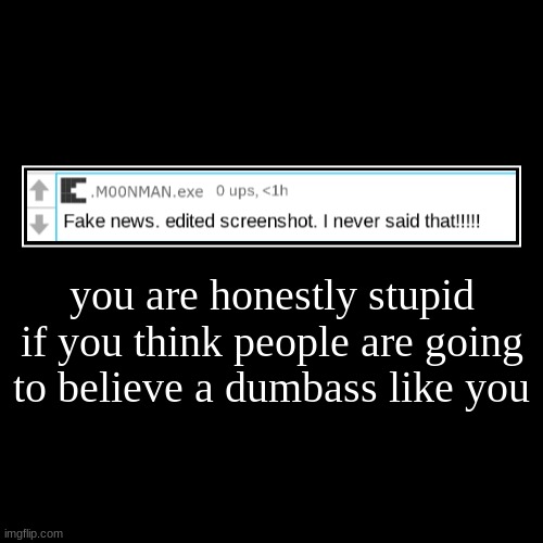 you are honestly stupid if you think people are going to believe a dumbass like you | | image tagged in funny,demotivationals | made w/ Imgflip demotivational maker