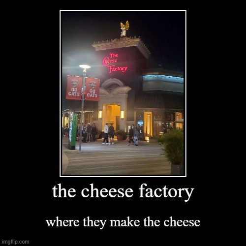 the cheese factory | where they make the cheese | image tagged in funny,demotivationals | made w/ Imgflip demotivational maker