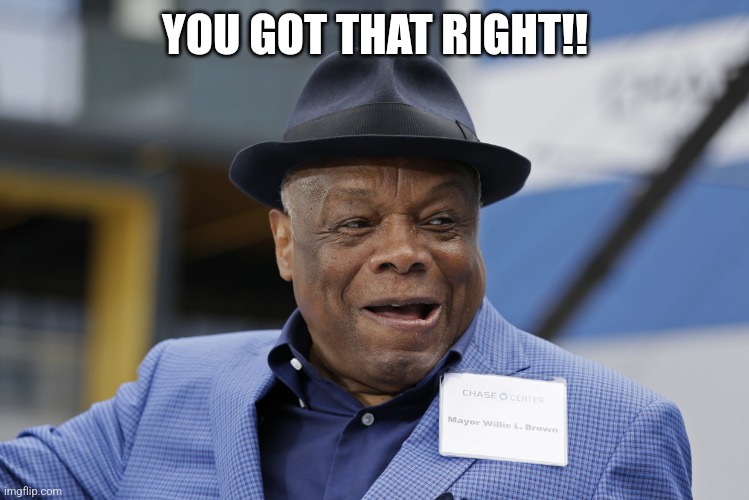 Willie brown | YOU GOT THAT RIGHT!! | image tagged in willie brown | made w/ Imgflip meme maker