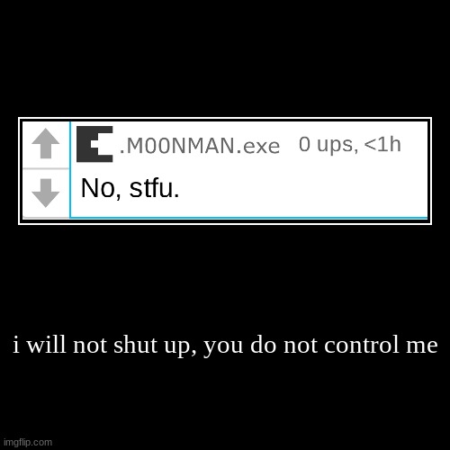 i will not shut up, you do not control me | | image tagged in funny,demotivationals | made w/ Imgflip demotivational maker