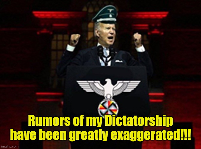 Biden Nazi | Rumors of my Dictatorship have been greatly exaggerated!!! | image tagged in biden nazi | made w/ Imgflip meme maker