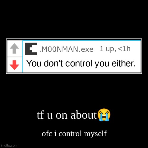 tf u on about? | ofc i control myself | image tagged in funny,demotivationals | made w/ Imgflip demotivational maker