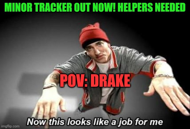 Minor tracker is wild | MINOR TRACKER OUT NOW! HELPERS NEEDED; POV: DRAKE | image tagged in now this looks like a job for me | made w/ Imgflip meme maker