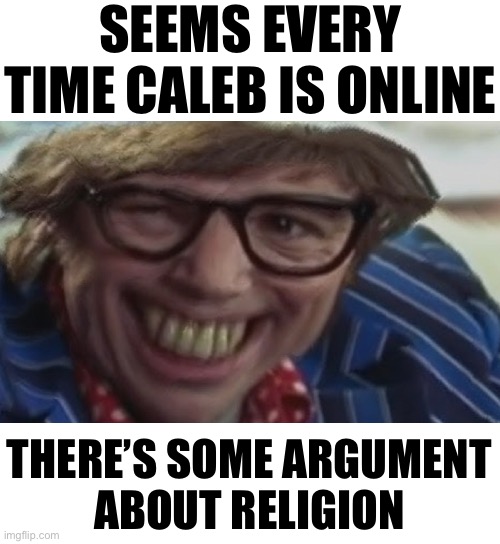 SEEMS EVERY TIME CALEB IS ONLINE; THERE’S SOME ARGUMENT
ABOUT RELIGION | made w/ Imgflip meme maker