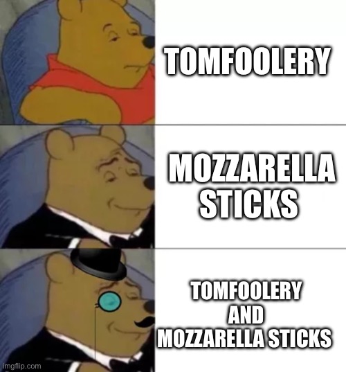 I like mozzarella sticks | TOMFOOLERY; MOZZARELLA STICKS; TOMFOOLERY AND MOZZARELLA STICKS | image tagged in fancy pooh | made w/ Imgflip meme maker