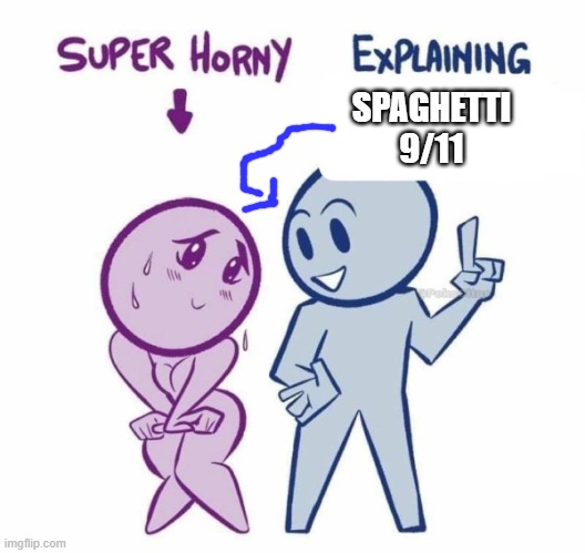 Super Horny Explaining... | SPAGHETTI 9/11 | image tagged in super horny explaining | made w/ Imgflip meme maker