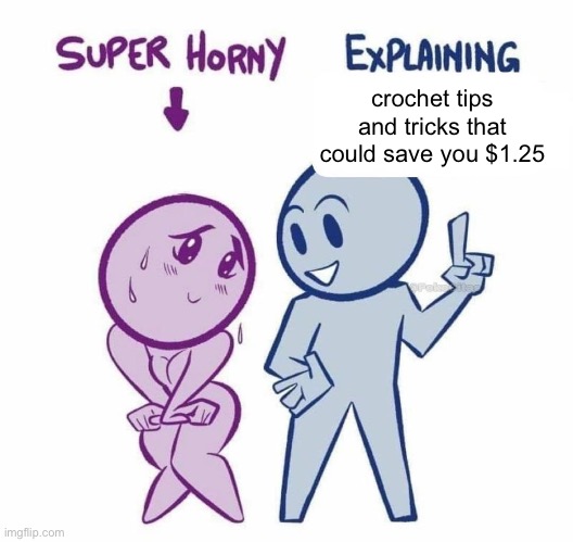 Super Horny Explaining... | crochet tips and tricks that could save you $1.25 | image tagged in super horny explaining | made w/ Imgflip meme maker