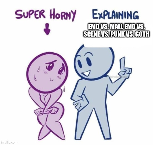 Super Horny Explaining... | EMO VS. MALL EMO VS. SCENE VS. PUNK VS. GOTH | image tagged in super horny explaining | made w/ Imgflip meme maker