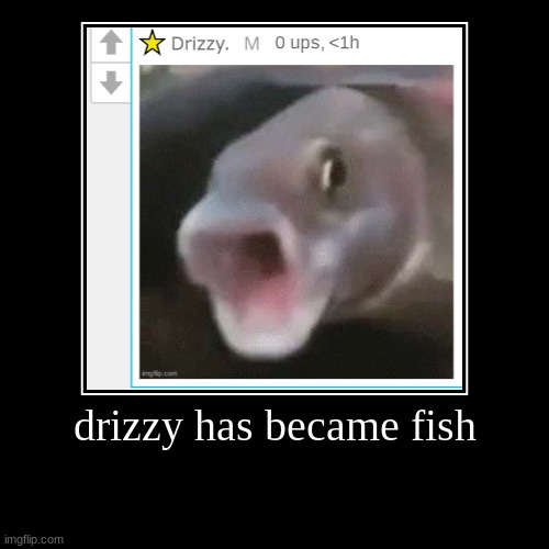 drizzy has became fish | | image tagged in funny,demotivationals | made w/ Imgflip demotivational maker