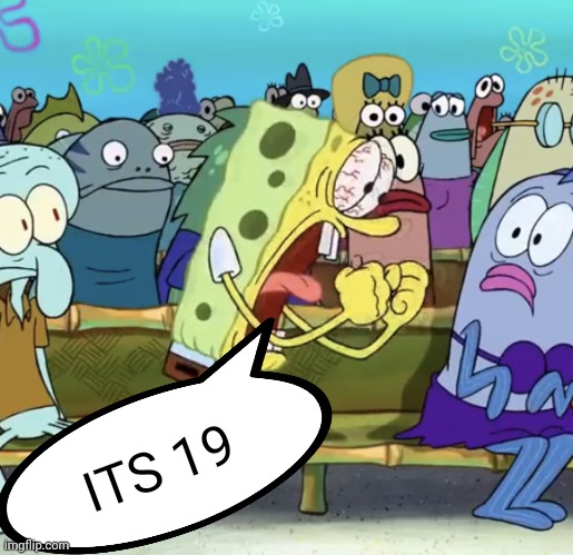 Spongebob Yelling | ITS 19 | image tagged in spongebob yelling | made w/ Imgflip meme maker