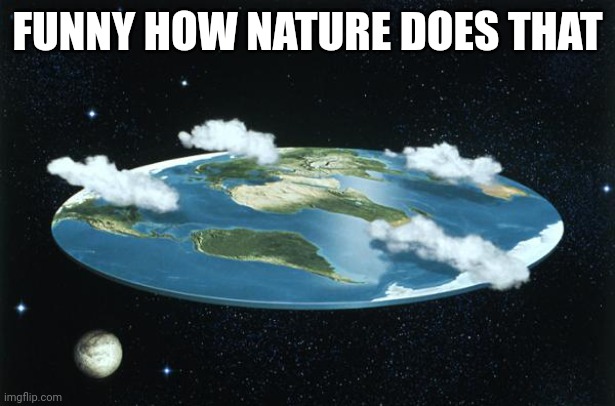 Flat Earth | FUNNY HOW NATURE DOES THAT | image tagged in flat earth | made w/ Imgflip meme maker
