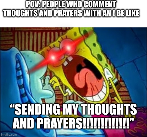Seriously, why do people put an ! at the end of an action that is supposed to be silent? | POV: PEOPLE WHO COMMENT THOUGHTS AND PRAYERS WITH AN ! BE LIKE; “SENDING MY THOUGHTS AND PRAYERS!!!!!!!!!!!!!” | image tagged in spongebob yelling,spongebob,funny,memes,christianity,thoughts and prayers | made w/ Imgflip meme maker