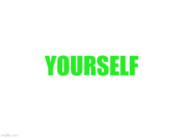 YOURSELF | made w/ Imgflip meme maker