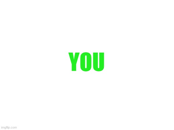 YOU | made w/ Imgflip meme maker