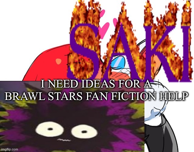 saki | I NEED IDEAS FOR A BRAWL STARS FAN FICTION HELP | image tagged in saki | made w/ Imgflip meme maker