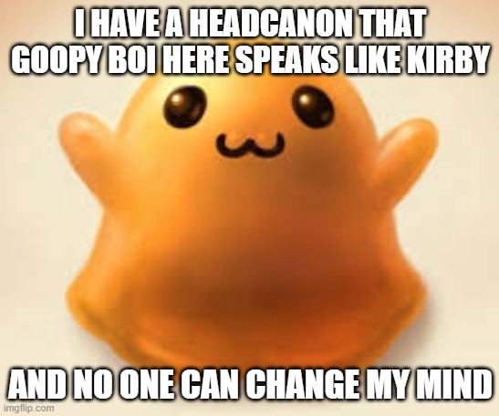 scp-999 | I HAVE A HEADCANON THAT GOOPY BOI HERE SPEAKS LIKE KIRBY; AND NO ONE CAN CHANGE MY MIND | image tagged in scp-999,memes,scp,scp meme | made w/ Imgflip meme maker