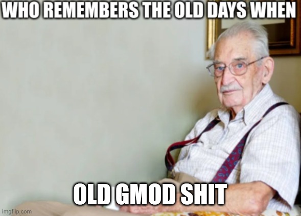 Who remembers the old days when | OLD GMOD SHIT | image tagged in who remembers the old days when | made w/ Imgflip meme maker