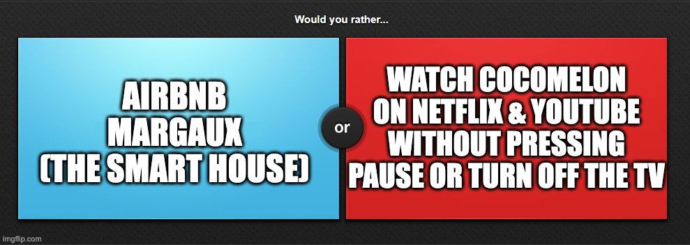 Would you rather | WATCH COCOMELON ON NETFLIX & YOUTUBE WITHOUT PRESSING PAUSE OR TURN OFF THE TV; AIRBNB MARGAUX
(THE SMART HOUSE) | image tagged in would you rather,memes,meme,funny,fun,movies | made w/ Imgflip meme maker