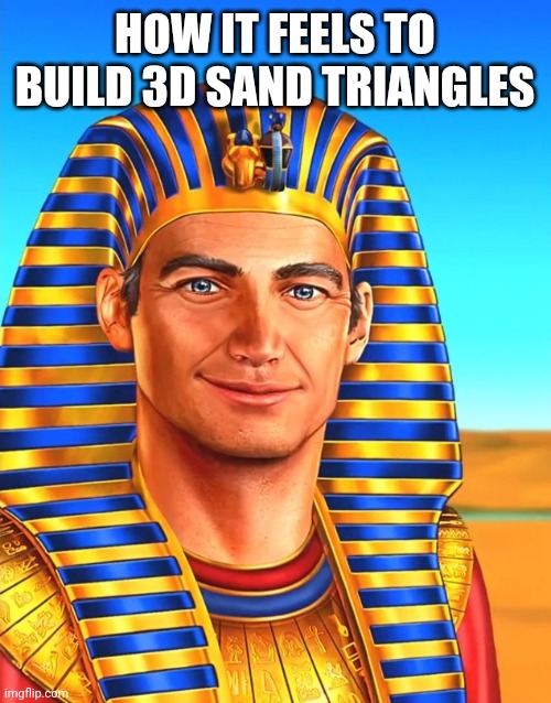 White Egyptian | HOW IT FEELS TO BUILD 3D SAND TRIANGLES | image tagged in white egyptian | made w/ Imgflip meme maker