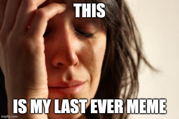 My last meme, so long, people. | THIS; IS MY LAST EVER MEME | image tagged in memes,first world problems | made w/ Imgflip meme maker