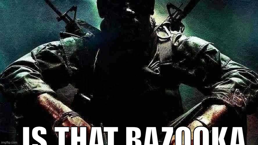 Black ops guy | IS THAT BAZOOKA | image tagged in black ops guy | made w/ Imgflip meme maker