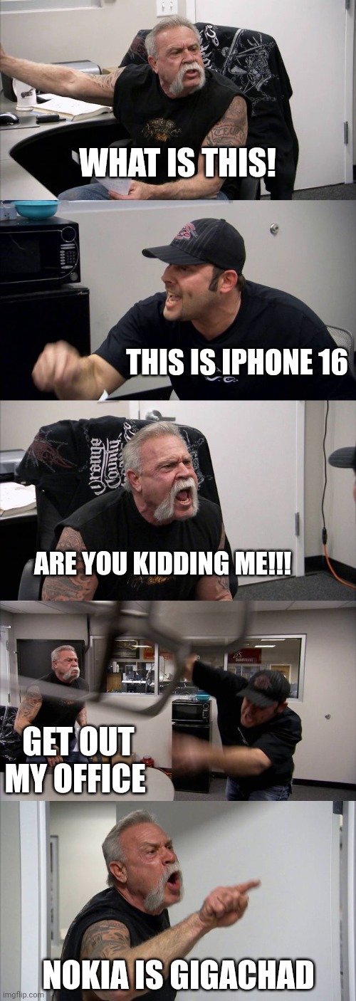 American Chopper Argument Meme | WHAT IS THIS! THIS IS IPHONE 16; ARE YOU KIDDING ME!!! GET OUT MY OFFICE; NOKIA IS GIGACHAD | image tagged in memes,american chopper argument | made w/ Imgflip meme maker