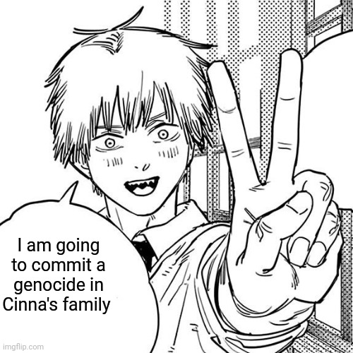 Denji peace sign | I am going to commit a genocide in Cinna's family | image tagged in denji peace sign | made w/ Imgflip meme maker