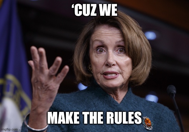 Good old Nancy Pelosi | ‘CUZ WE MAKE THE RULES | image tagged in good old nancy pelosi | made w/ Imgflip meme maker