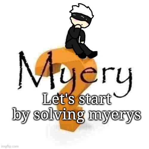 Gojo Myery | Let's start by solving myerys | image tagged in gojo myery | made w/ Imgflip meme maker