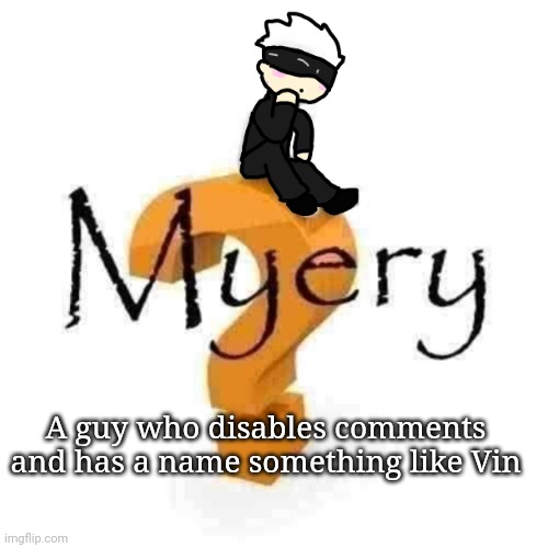 Who is it | A guy who disables comments and has a name something like Vin | image tagged in gojo myery | made w/ Imgflip meme maker