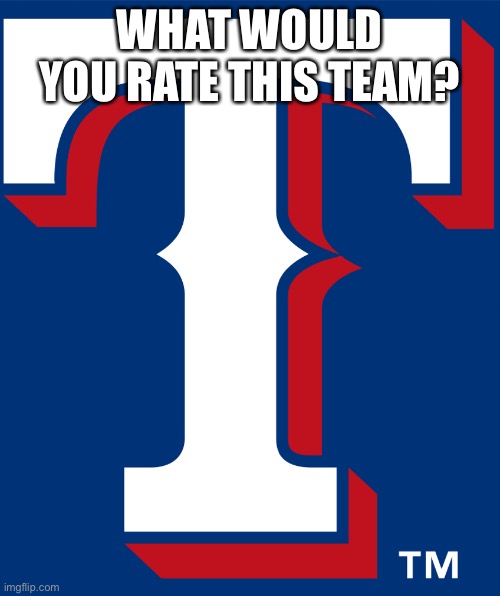What would you rate this team? | WHAT WOULD YOU RATE THIS TEAM? | image tagged in texas rangers,world series champs | made w/ Imgflip meme maker