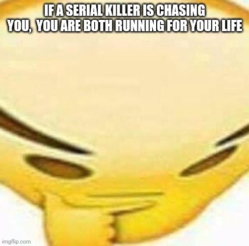 *intensified thinking* | IF A SERIAL KILLER IS CHASING YOU,  YOU ARE BOTH RUNNING FOR YOUR LIFE | image tagged in emoji,shower thoughts,funny | made w/ Imgflip meme maker