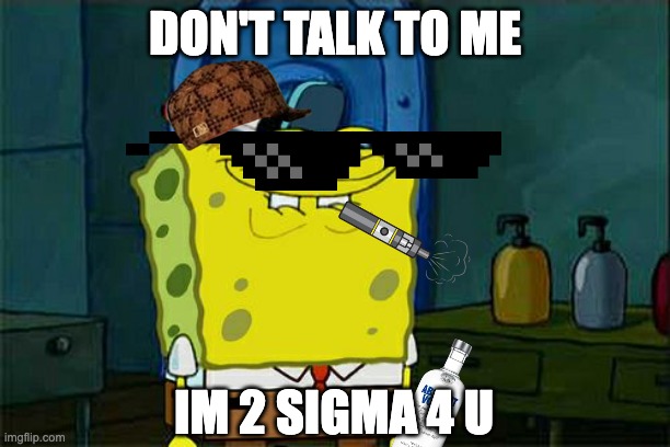 dont talk to him | DON'T TALK TO ME; IM 2 SIGMA 4 U | image tagged in memes,don't you squidward | made w/ Imgflip meme maker