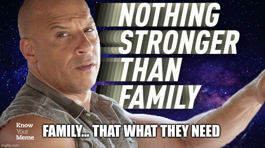 FAMILY... THAT WHAT THEY NEED | image tagged in family | made w/ Imgflip meme maker