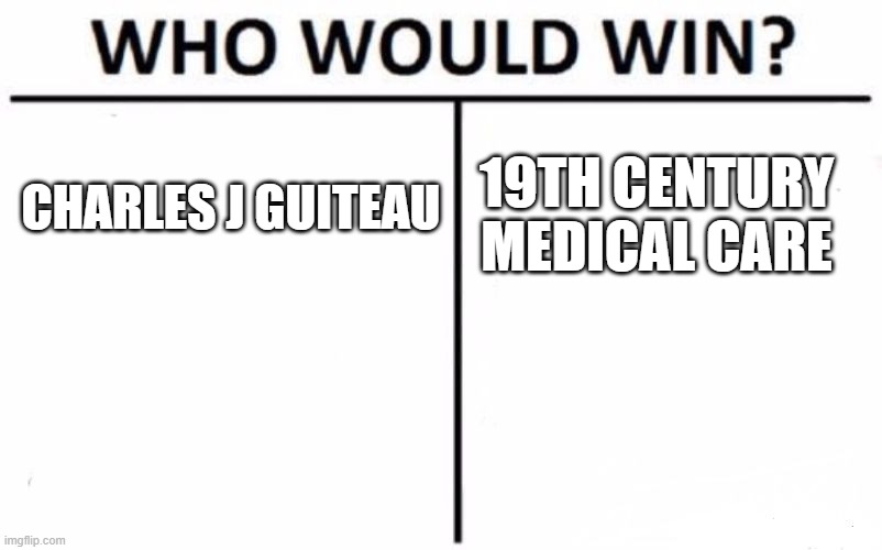Who could kill James Garfield first? | CHARLES J GUITEAU; 19TH CENTURY MEDICAL CARE | image tagged in memes,who would win,politics,assasination,history | made w/ Imgflip meme maker