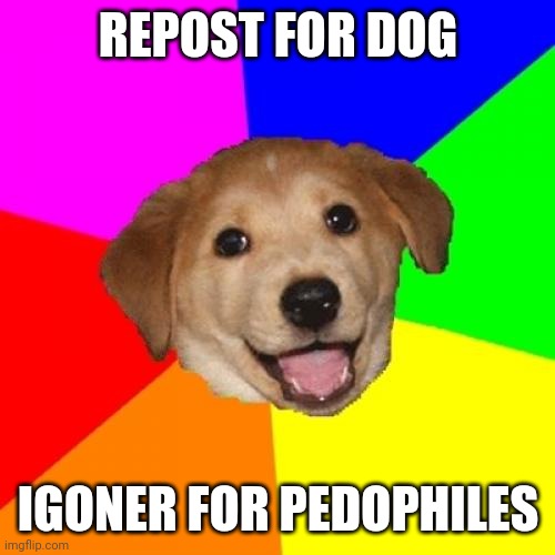 Repost | REPOST FOR DOG; IGNORE FOR PEDOPHILES | image tagged in memes,advice dog | made w/ Imgflip meme maker