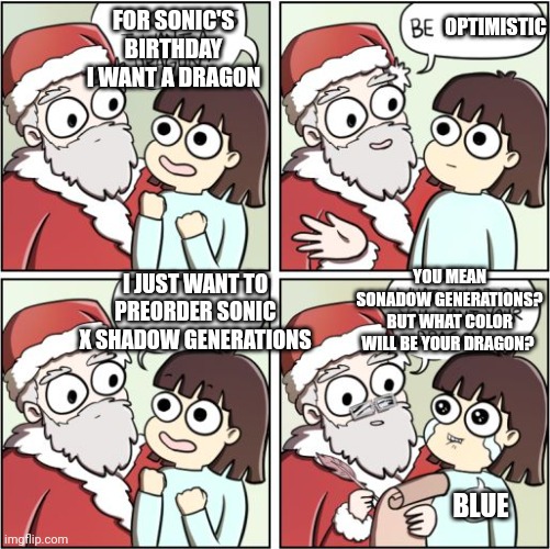 For Christmas I Want a Dragon | FOR SONIC'S BIRTHDAY I WANT A DRAGON; OPTIMISTIC; YOU MEAN SONADOW GENERATIONS? BUT WHAT COLOR WILL BE YOUR DRAGON? I JUST WANT TO PREORDER SONIC X SHADOW GENERATIONS; BLUE | image tagged in for christmas i want a dragon,sonadow,sonic generations,birthday | made w/ Imgflip meme maker