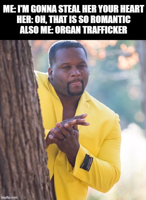 Steal that Heart | ME: I'M GONNA STEAL HER YOUR HEART

HER: OH, THAT IS SO ROMANTIC

ALSO ME: ORGAN TRAFFICKER | image tagged in black guy hiding behind tree | made w/ Imgflip meme maker