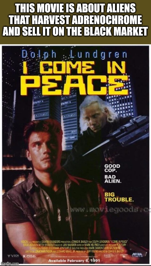 THIS MOVIE IS ABOUT ALIENS THAT HARVEST ADRENOCHROME AND SELL IT ON THE BLACK MARKET | image tagged in funny memes | made w/ Imgflip meme maker