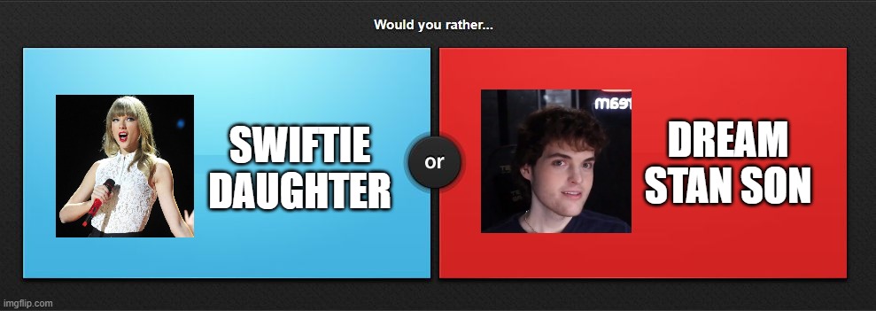 comment below | DREAM STAN SON; SWIFTIE DAUGHTER | image tagged in would you rather,dream,dream stan,taylor swift,swiftie,memes | made w/ Imgflip meme maker