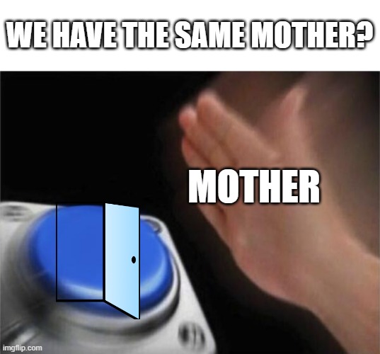 Blank Nut Button Meme | WE HAVE THE SAME MOTHER? MOTHER | image tagged in memes,blank nut button | made w/ Imgflip meme maker