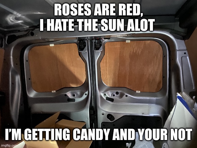 CANDY | ROSES ARE RED, I HATE THE SUN ALOT; I’M GETTING CANDY AND YOUR NOT | image tagged in back of van | made w/ Imgflip meme maker