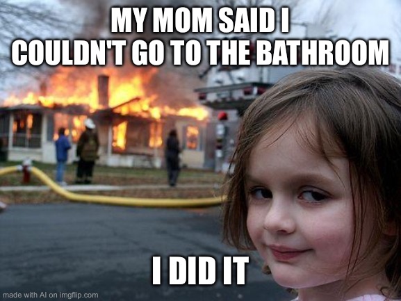 AI | MY MOM SAID I COULDN'T GO TO THE BATHROOM; I DID IT | image tagged in memes,disaster girl | made w/ Imgflip meme maker