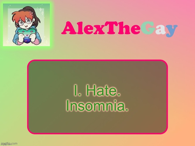 In the past forty-eight hours, I’ve maybe slept for five of them. | I. Hate. Insomnia. | image tagged in alexthegay template | made w/ Imgflip meme maker