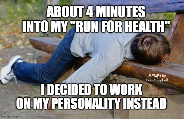 exhausted  | ABOUT 4 MINUTES INTO MY "RUN FOR HEALTH"; MEMEs by Dan Campbell; I DECIDED TO WORK ON MY PERSONALITY INSTEAD | image tagged in exhausted | made w/ Imgflip meme maker