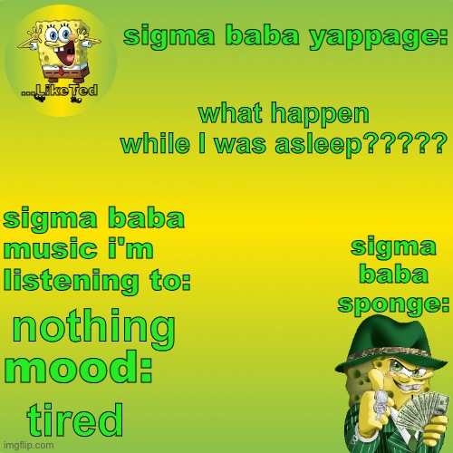 sigma baba sponge announcement v2 | what happen while I was asleep????? nothing; tired | image tagged in sigma baba sponge announcement v2 | made w/ Imgflip meme maker