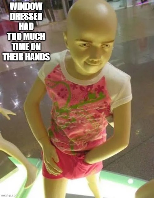 Mannequin | WINDOW DRESSER HAD TOO MUCH TIME ON THEIR HANDS | image tagged in cursed image | made w/ Imgflip meme maker