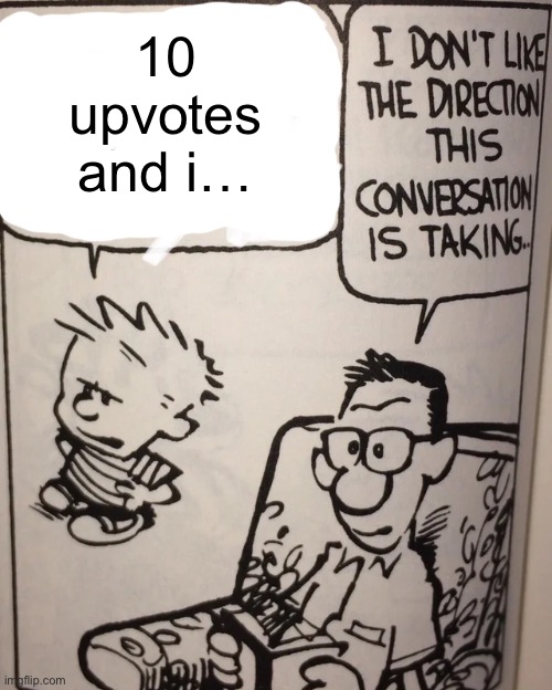 . | 10 upvotes and i… | image tagged in i don't like the direction this conversation is taking | made w/ Imgflip meme maker