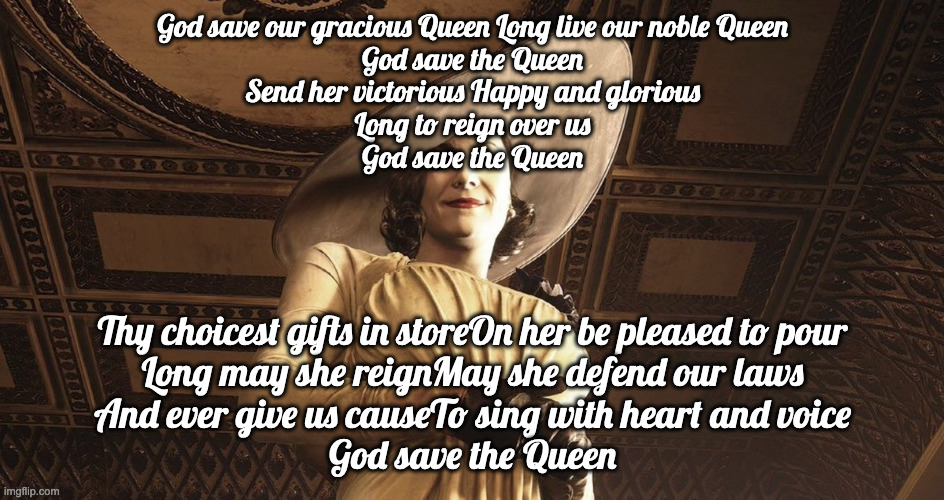DRAG | God save our gracious Queen Long live our noble Queen
God save the Queen

Send her victorious Happy and glorious
Long to reign over us
God s | image tagged in lady dimitrescu resident evil village | made w/ Imgflip meme maker